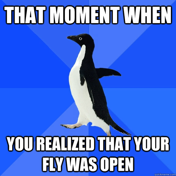 that moment when  you realized that your fly was open  Socially Awkward Penguin