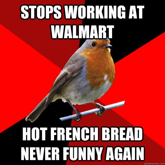 stops working at walmart hot french bread never funny again  retail robin