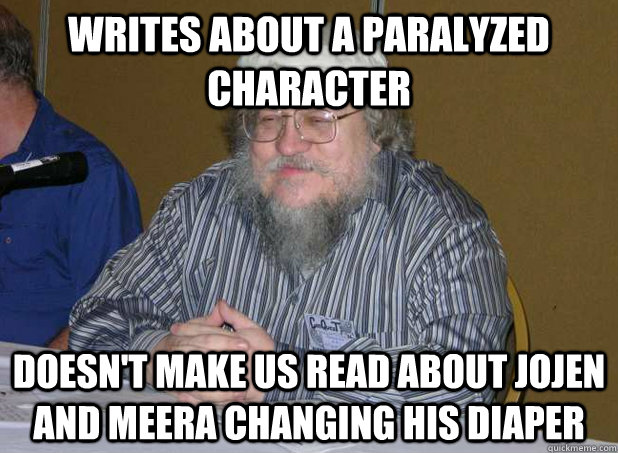 WRITES ABOUT A PARALYZED CHARACTER DOESN'T MAKE US READ ABOUT JOJEN AND MEERA CHANGING HIS DIAPER - WRITES ABOUT A PARALYZED CHARACTER DOESN'T MAKE US READ ABOUT JOJEN AND MEERA CHANGING HIS DIAPER  Scumbag George R.R. Martin