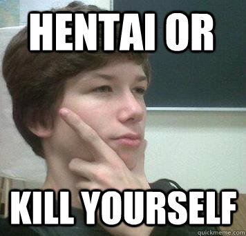 Hentai or Kill yourself  
