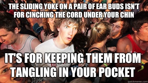 The sliding yoke on a pair of ear buds isn't for cinching the cord under your chin It's for keeping them from tangling in your pocket  Sudden Clarity Clarence