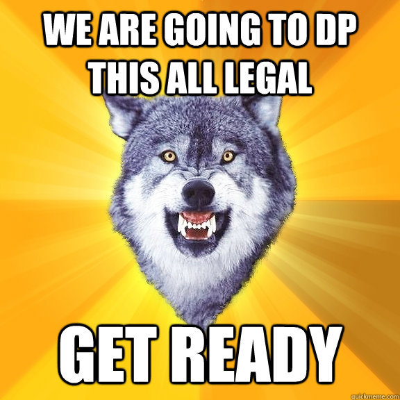 We are going to dp this all legal get ready - We are going to dp this all legal get ready  Courage Wolf