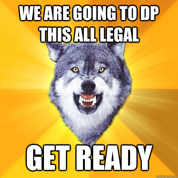 We are going to dp this all legal get ready  Courage Wolf