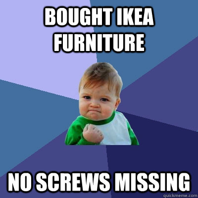 Bought IKEA furniture NO SCREWS MISSING  Success Kid