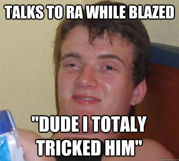 Talks to Ra while blazed 