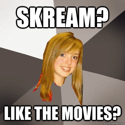 Skream? Like the movies?  Musically Oblivious 8th Grader