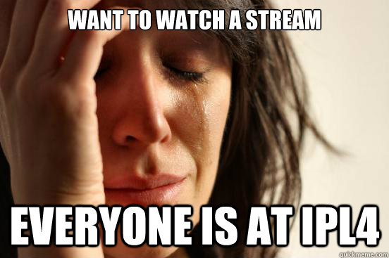 Want to watch a stream everyone is at IPL4  First World Problems