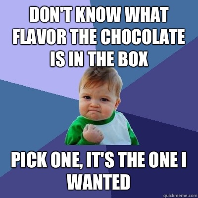 Don't know what flavor the chocolate is in the box Pick one, it's the one I wanted  Success Kid