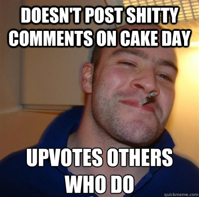 Doesn't post shitty comments on Cake Day Upvotes others who do  GGG plays SC