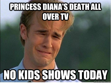 princess Diana's death all over tv no kids shows today - princess Diana's death all over tv no kids shows today  1990s Problems