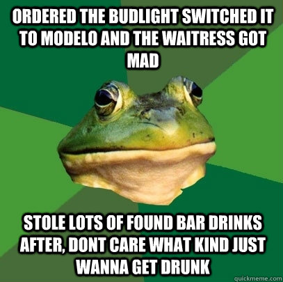 ORDERED THE BUDLIGHT SWITCHED IT TO MODELO AND THE WAITRESS GOT MAD STOLE LOTS OF FOUND BAR DRINKS AFTER, DONT CARE WHAT KIND JUST WANNA GET DRUNK  Foul Bachelor Frog