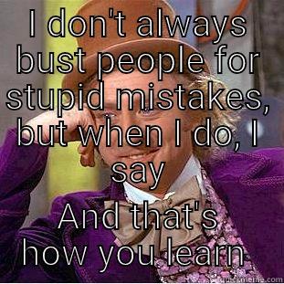 I DON'T ALWAYS BUST PEOPLE FOR STUPID MISTAKES, BUT WHEN I DO, I SAY AND THAT'S HOW YOU LEARN  Condescending Wonka