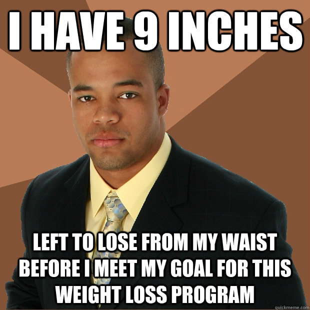 i have 9 inches left to lose from my waist before i meet my goal for this weight loss program  Successful Black Man