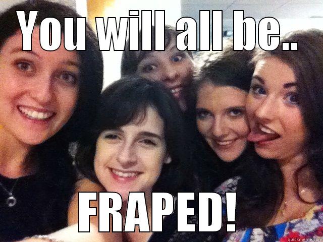 YOU WILL ALL BE.. FRAPED! Misc