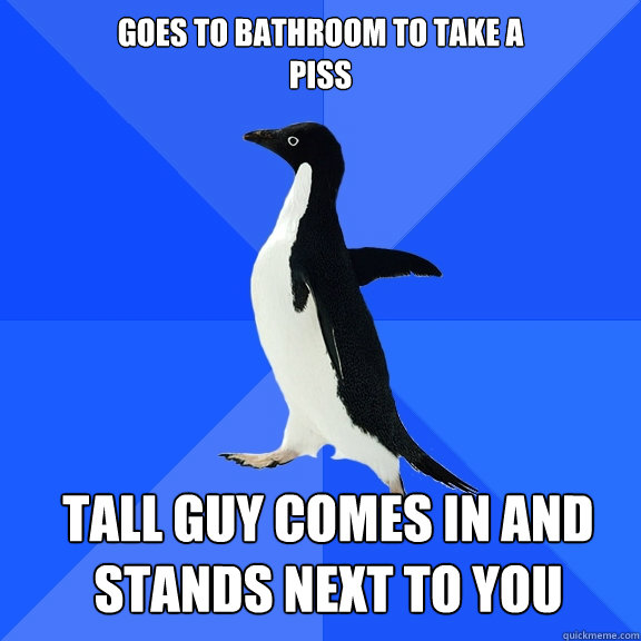 Goes to bathroom to take a 
piss tall guy comes in and stands next to you    Socially Awkward Penguin