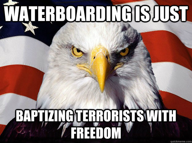 Waterboarding is just Baptizing terrorists with freedom  Evil American Eagle