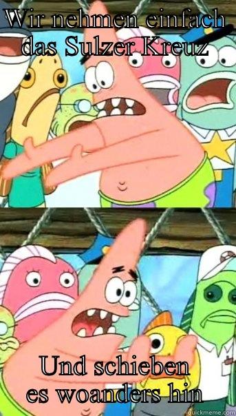 WIR NEHMEN EINFACH DAS SULZER KREUZ UND SCHIEBEN ES WOANDERS HIN Push it somewhere else Patrick