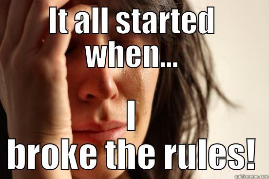 IT ALL STARTED WHEN... I BROKE THE RULES! First World Problems