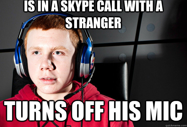 Is in a skype call with a stranger Turns off his mic - Is in a skype call with a stranger Turns off his mic  Socially Akward Gamer