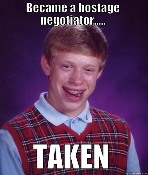 BECAME A HOSTAGE NEGOTIATOR..... TAKEN Bad Luck Brian