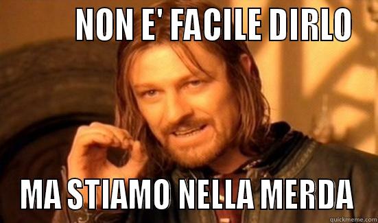          NON E' FACILE DIRLO MA STIAMO NELLA MERDA Boromir