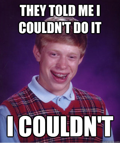 they told me i couldn't do it I couldn't   Bad Luck Brian