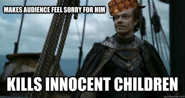 Makes audience feel sorry for him Kills innocent children - Makes audience feel sorry for him Kills innocent children  Scumbag Theon