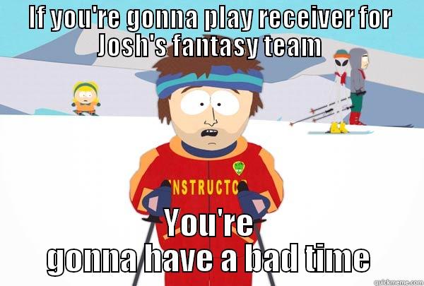 IF YOU'RE GONNA PLAY RECEIVER FOR JOSH'S FANTASY TEAM YOU'RE GONNA HAVE A BAD TIME Super Cool Ski Instructor