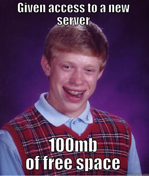 GIVEN ACCESS TO A NEW SERVER 100MB OF FREE SPACE Bad Luck Brian