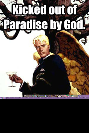 Kicked out of Paradise by God. Does his bidding anyway.  Good Guy Lucifer