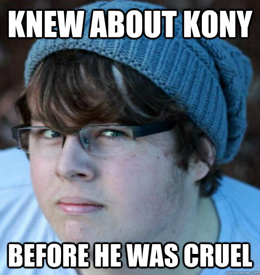 Knew about Kony Before he was cruel - Knew about Kony Before he was cruel  Hipster Guy