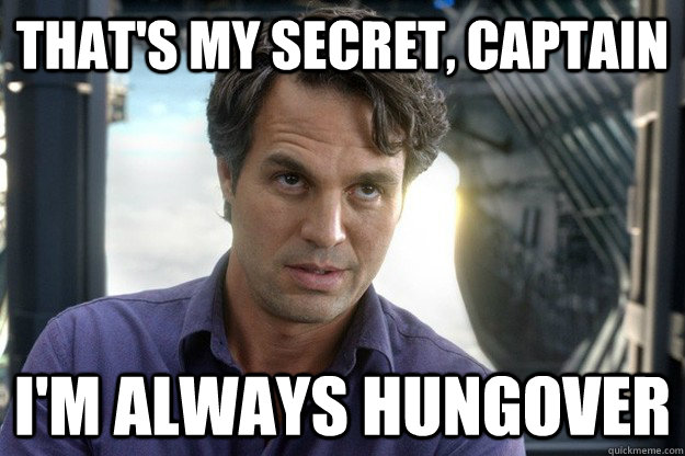 That's my secret, captain i'm always hungover  