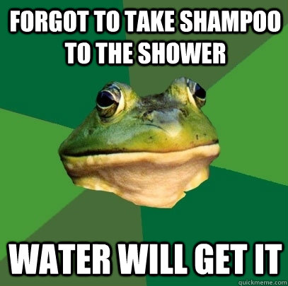 Forgot to take shampoo to the shower Water will get it  Foul Bachelor Frog