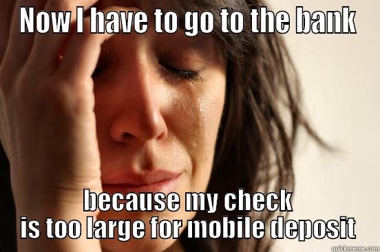 NOW I HAVE TO GO TO THE BANK BECAUSE MY CHECK IS TOO LARGE FOR MOBILE DEPOSIT First World Problems