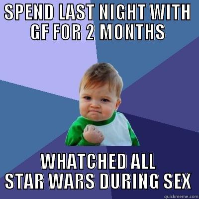 gf is awsome - SPEND LAST NIGHT WITH GF FOR 2 MONTHS WHATCHED ALL STAR WARS DURING SEX Success Kid
