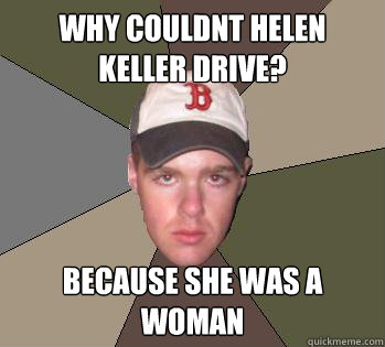 why couldnt helen keller drive? because she was a woman  