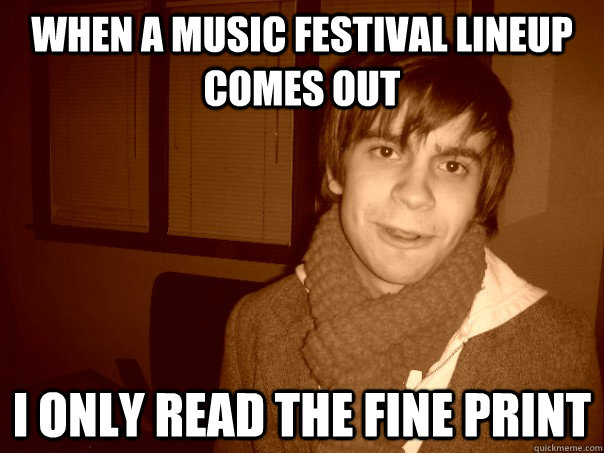 When a music festival lineup comes out I only read the fine print  
