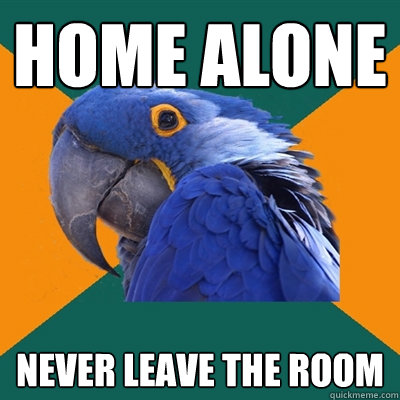 home alone never leave the room  Paranoid Parrot