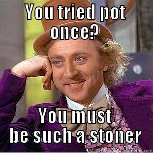 YOU TRIED POT ONCE? YOU MUST BE SUCH A STONER Condescending Wonka