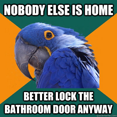 Nobody else is home Better lock the bathroom door anyway  Paranoid Parrot