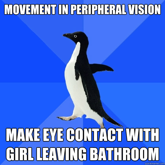 movement in peripheral vision make eye contact with girl leaving bathroom  Socially Awkward Penguin