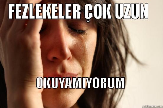 FEZLEKELER ÇOK UZUN  OKUYAMIYORUM                                First World Problems