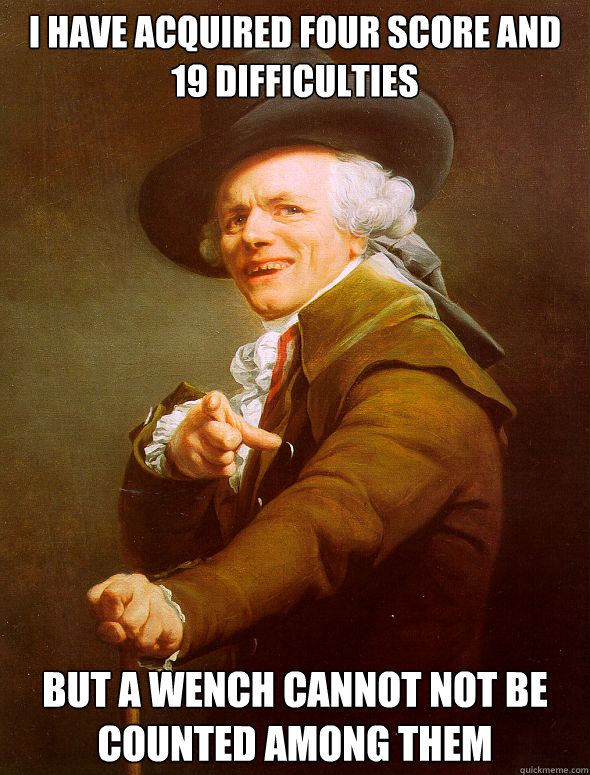I Have acquired four score and 19 difficulties But a wench cannot not be counted among them  Joseph Ducreux