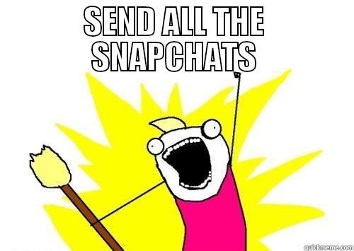 SEND ALL THE SNAPCHATS  All The Things