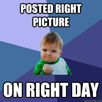 posted right picture on right day  Success Kid