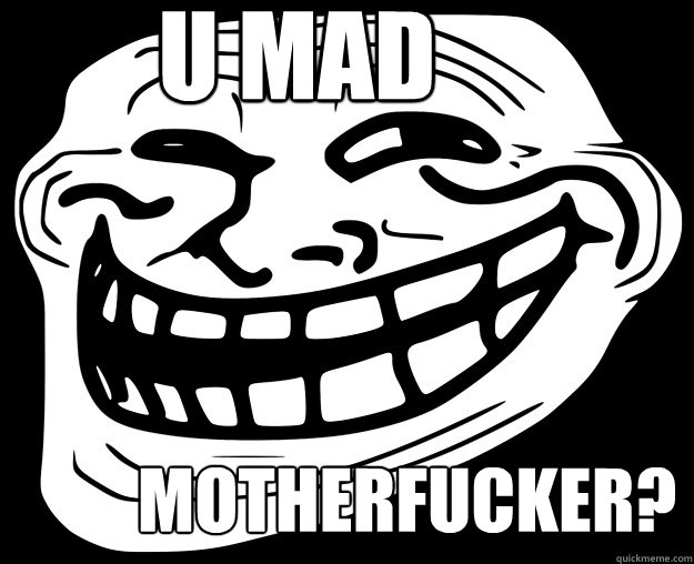 U MAD motherfucker?  Trollface