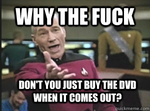 Why the fuck Don't you just buy the DVD when it comes out?  Annoyed Picard