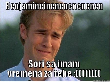 BENJAMINEINENENENENENEN SORI SA IMAM VREMENA ZA TEBE :(((((((( 1990s Problems