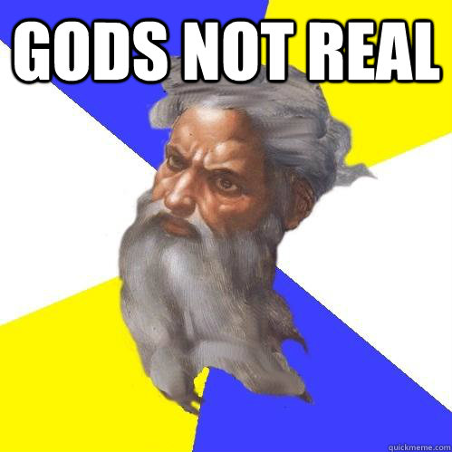 GODS NOT REAL   Advice God
