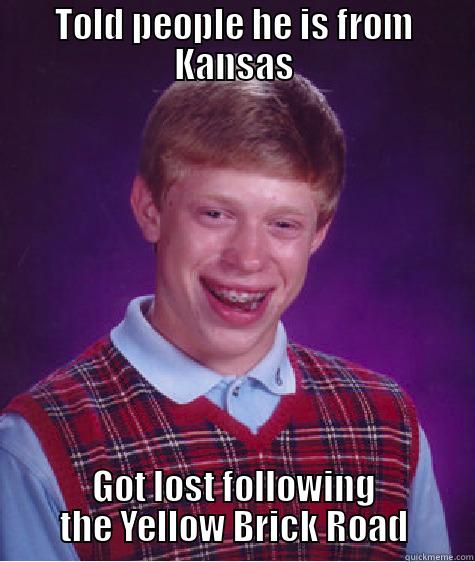 TOLD PEOPLE HE IS FROM KANSAS GOT LOST FOLLOWING THE YELLOW BRICK ROAD Bad Luck Brian
